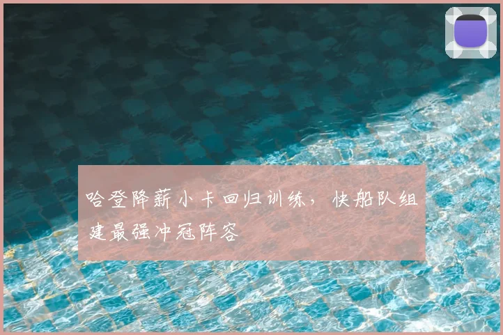 哈登降薪小卡回归训练,快船队组建最强冲冠阵容