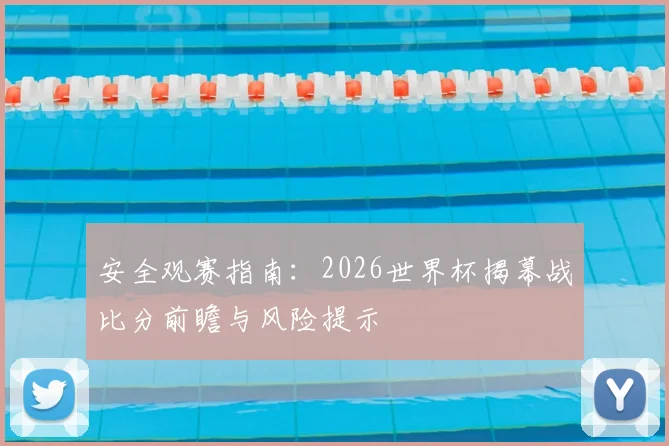 安全观赛指南：2026世界杯揭幕战比分前瞻与风险提示