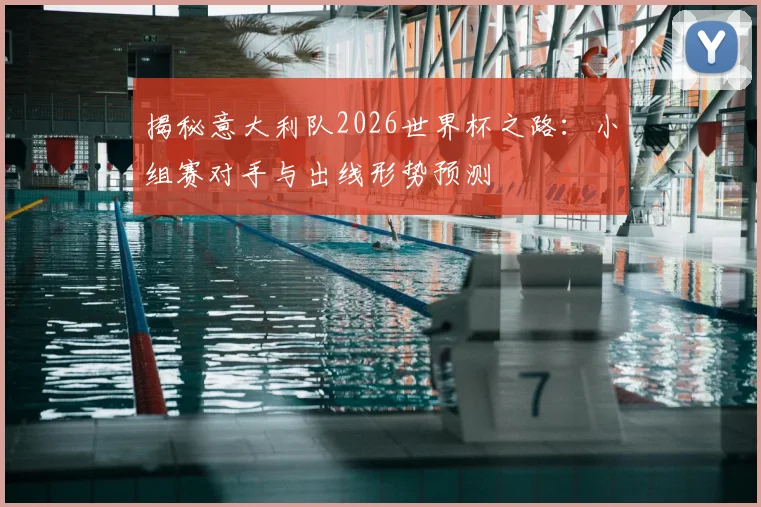 揭秘意大利队2026世界杯之路：小组赛对手与出线形势预测