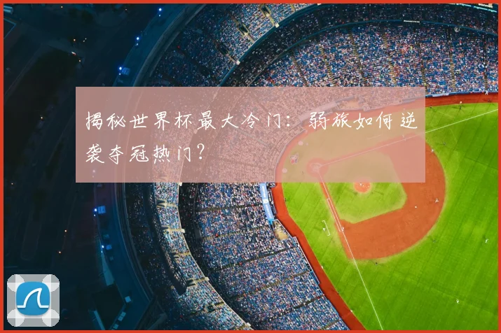 揭秘世界杯最大冷门：弱旅如何逆袭夺冠热门？