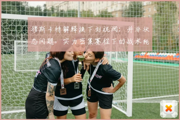 穆斯卡特解释换下刘祝润：并非状态问题，实为密集赛程下的战术轮换考量