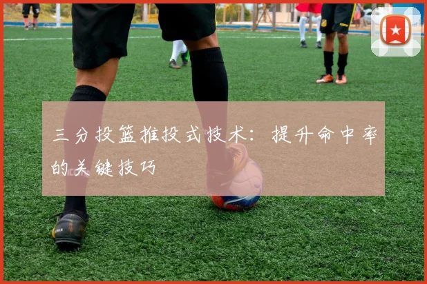 三分投篮推投式技术：提升命中率的关键技巧