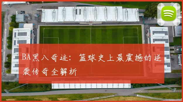 BA黑八奇迹：篮球史上最震撼的逆袭传奇全解析
