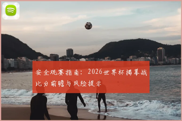 安全观赛指南：2026世界杯揭幕战比分前瞻与风险提示