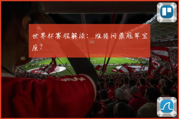 世界杯赛程解读：谁将问鼎冠军宝座？