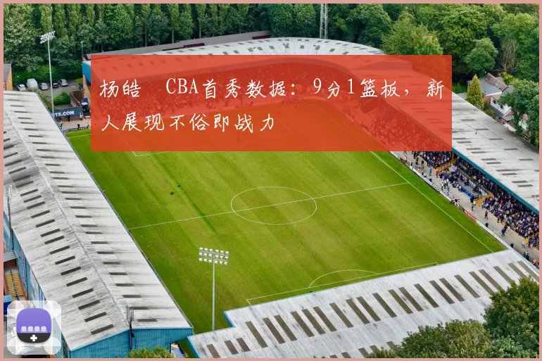 杨皓喆CBA首秀数据：9分1篮板，新人展现不俗即战力