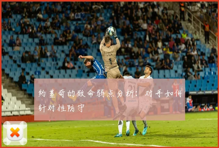 约基奇的致命弱点分析：对手如何针对性防守
