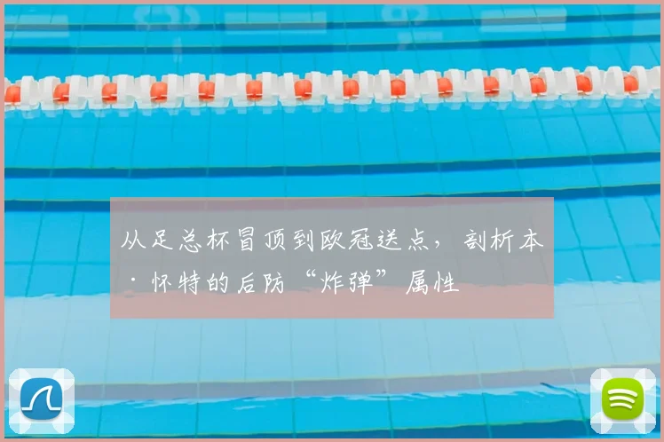 从足总杯冒顶到欧冠送点，剖析本·怀特的后防“炸弹”属性