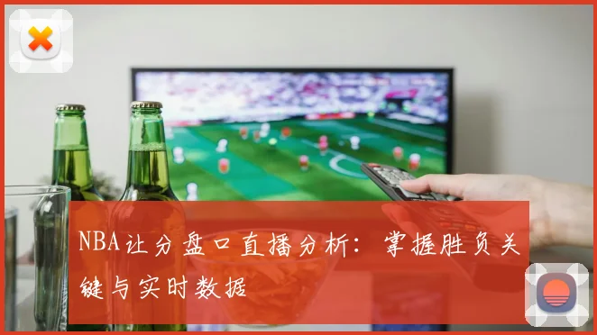 NBA让分盘口直播分析：掌握胜负关键与实时数据
