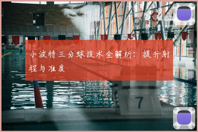 小波特三分球技术全解析：提升射程与准度