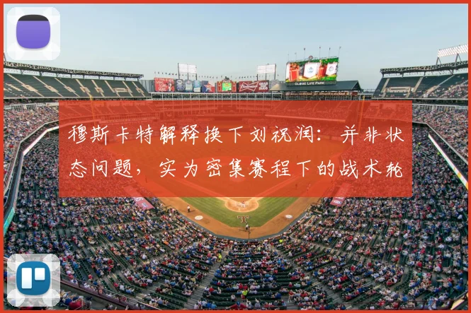 穆斯卡特解释换下刘祝润：并非状态问题，实为密集赛程下的战术轮换考量