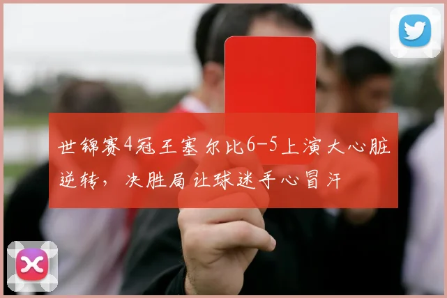 世锦赛4冠王塞尔比6-5上演大心脏逆转，决胜局让球迷手心冒汗