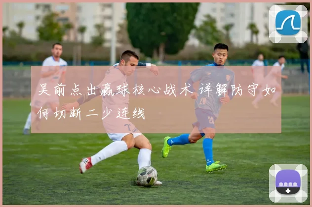 吴前点出赢球核心战术 详解防守如何切断二少连线