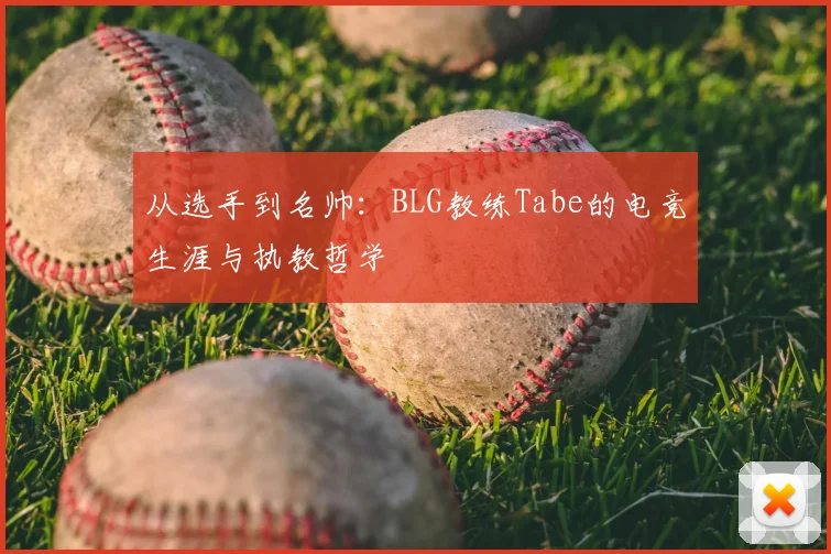从选手到名帅：BLG教练Tabe的电竞生涯与执教哲学
