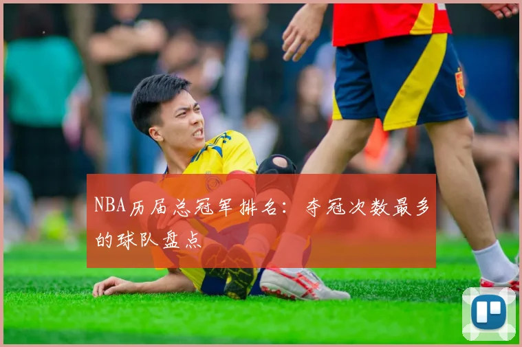 NBA历届总冠军排名：夺冠次数最多的球队盘点