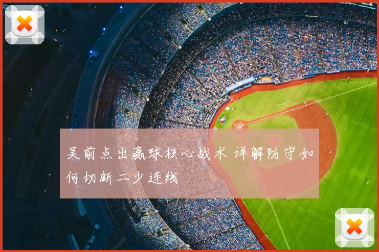 吴前点出赢球核心战术 详解防守如何切断二少连线