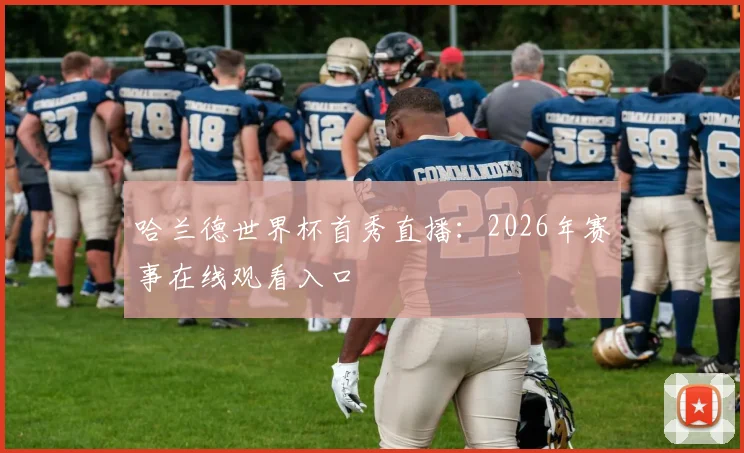 哈兰德世界杯首秀直播：2026年赛事在线观看入口