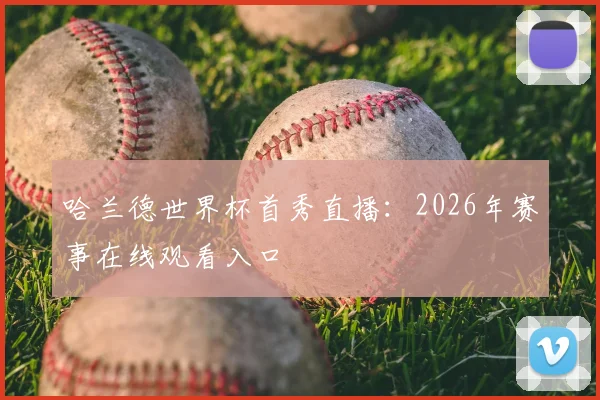 哈兰德世界杯首秀直播：2026年赛事在线观看入口