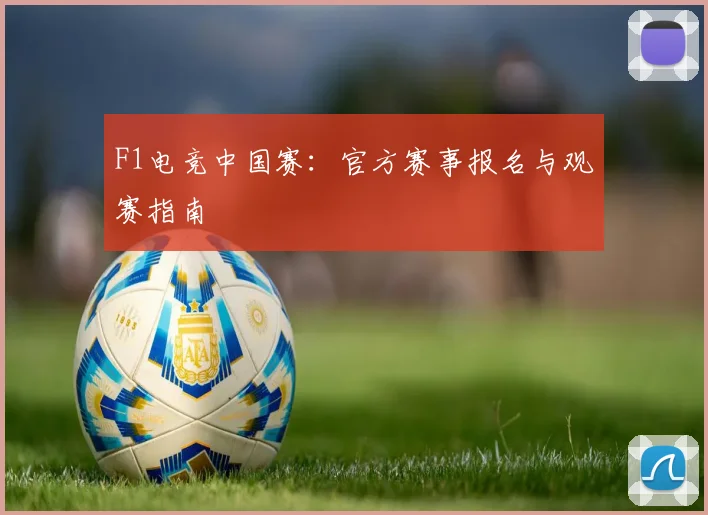 F1电竞中国赛：官方赛事报名与观赛指南
